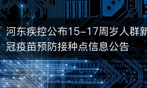 河东疾控公布15-17周岁人群新冠疫苗预防接种点信息公告