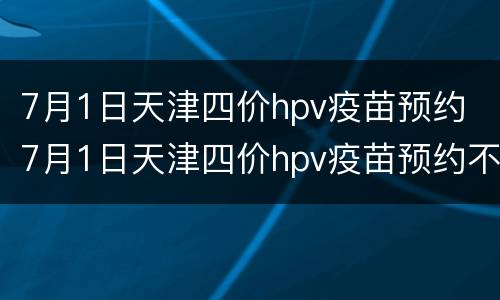 7月1日天津四价hpv疫苗预约 7月1日天津四价hpv疫苗预约不上