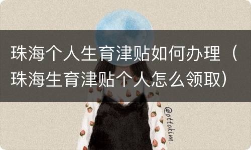 珠海个人生育津贴如何办理（珠海生育津贴个人怎么领取）
