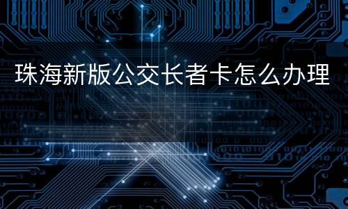珠海新版公交长者卡怎么办理