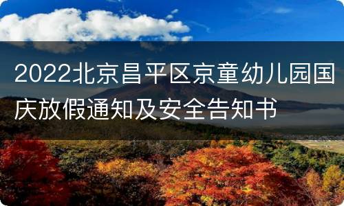 2022北京昌平区京童幼儿园国庆放假通知及安全告知书