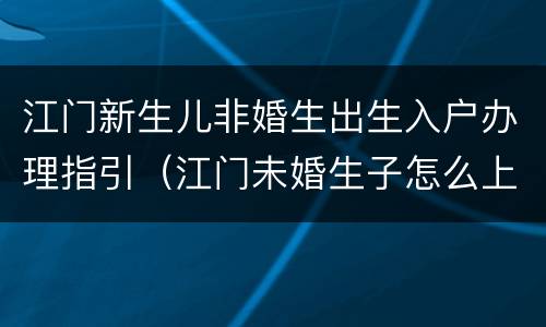 江门新生儿非婚生出生入户办理指引（江门未婚生子怎么上户口）