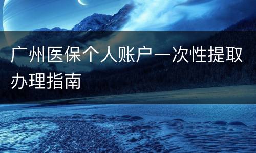 广州医保个人账户一次性提取办理指南