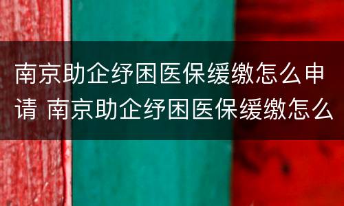 南京助企纾困医保缓缴怎么申请 南京助企纾困医保缓缴怎么申请的