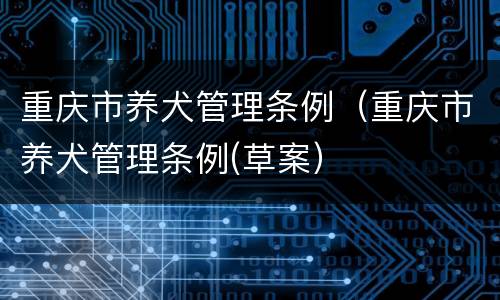 重庆市养犬管理条例（重庆市养犬管理条例(草案）