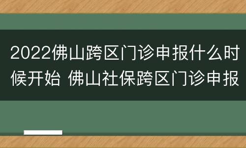 2022佛山跨区门诊申报什么时候开始 佛山社保跨区门诊申报指南