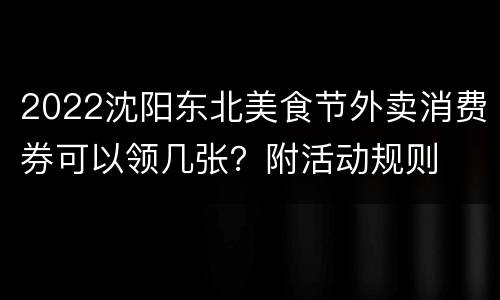 2022沈阳东北美食节外卖消费券可以领几张？附活动规则