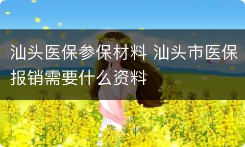 汕头医保参保材料 汕头市医保报销需要什么资料