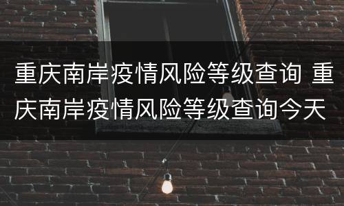 重庆南岸疫情风险等级查询 重庆南岸疫情风险等级查询今天