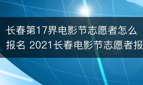长春第17界电影节志愿者怎么报名 2021长春电影节志愿者报名