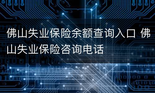 佛山失业保险余额查询入口 佛山失业保险咨询电话