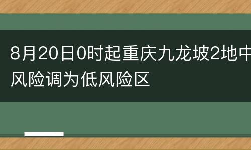 8月20日0时起重庆九龙坡2地中风险调为低风险区