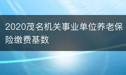 2020茂名机关事业单位养老保险缴费基数