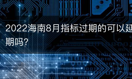 2022海南8月指标过期的可以延期吗？