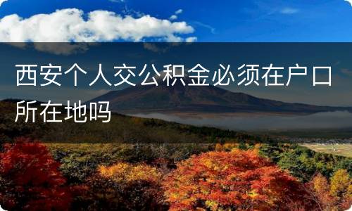 西安个人交公积金必须在户口所在地吗