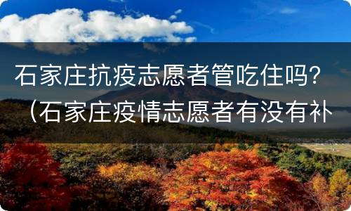 石家庄抗疫志愿者管吃住吗？（石家庄疫情志愿者有没有补助）