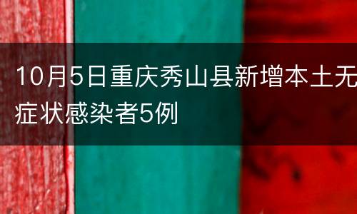 10月5日重庆秀山县新增本土无症状感染者5例