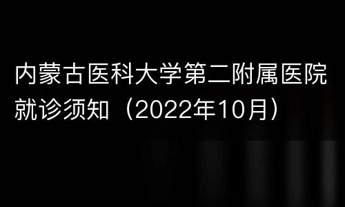 内蒙古医科大学第二附属医院就诊须知（2022年10月）