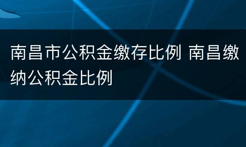 南昌市公积金缴存比例 南昌缴纳公积金比例