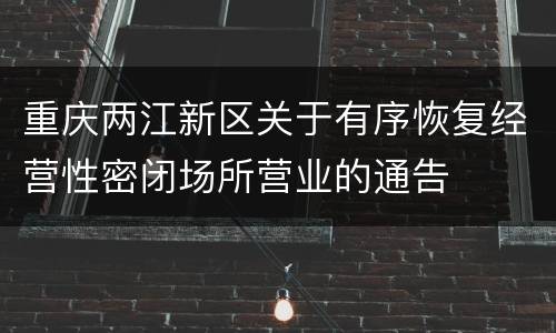 重庆两江新区关于有序恢复经营性密闭场所营业的通告