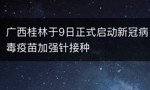 广西桂林于9日正式启动新冠病毒疫苗加强针接种