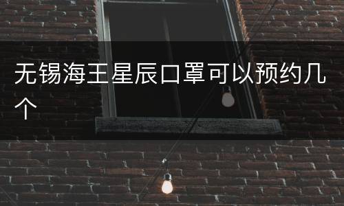 无锡海王星辰口罩可以预约几个