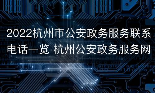 2022杭州市公安政务服务联系电话一览 杭州公安政务服务网