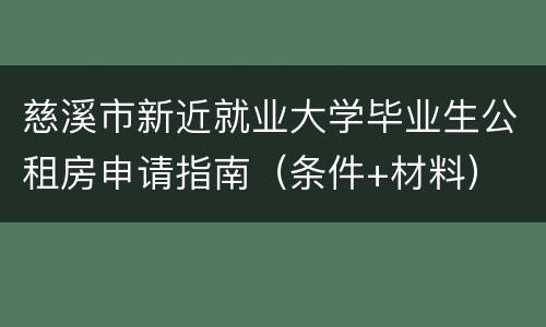 慈溪市新近就业大学毕业生公租房申请指南（条件+材料）