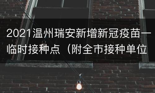 2021温州瑞安新增新冠疫苗一临时接种点（附全市接种单位名单）