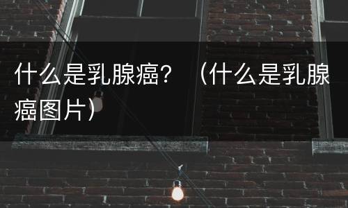 什么是乳腺癌？（什么是乳腺癌图片）