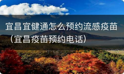 宜昌宜健通怎么预约流感疫苗（宜昌疫苗预约电话）