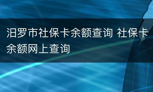 汨罗市社保卡余额查询 社保卡余额网上查询