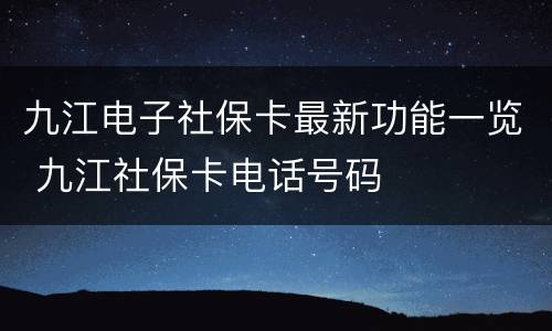 九江电子社保卡最新功能一览 九江社保卡电话号码