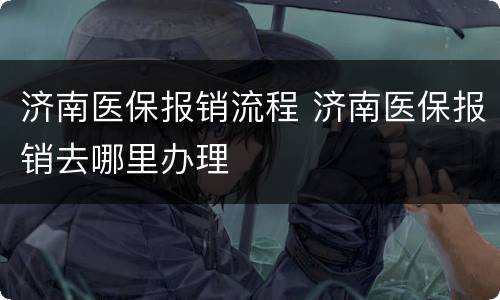 济南医保报销流程 济南医保报销去哪里办理