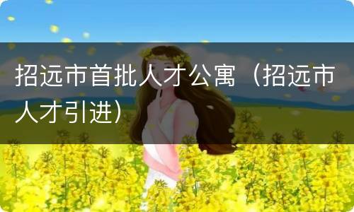 招远市首批人才公寓（招远市人才引进）