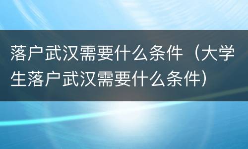落户武汉需要什么条件（大学生落户武汉需要什么条件）