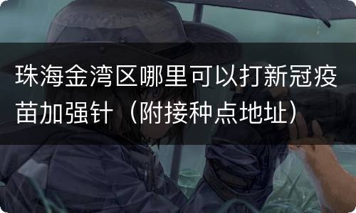 珠海金湾区哪里可以打新冠疫苗加强针（附接种点地址）