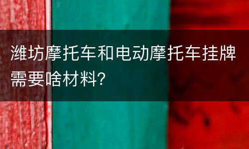 潍坊摩托车和电动摩托车挂牌需要啥材料？