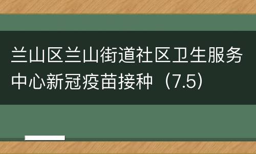 兰山区兰山街道社区卫生服务中心新冠疫苗接种（7.5）