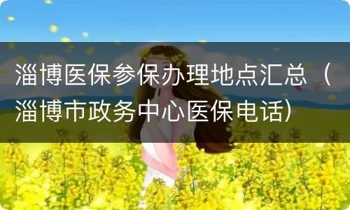 淄博医保参保办理地点汇总（淄博市政务中心医保电话）