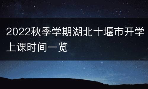 2022秋季学期湖北十堰市开学上课时间一览