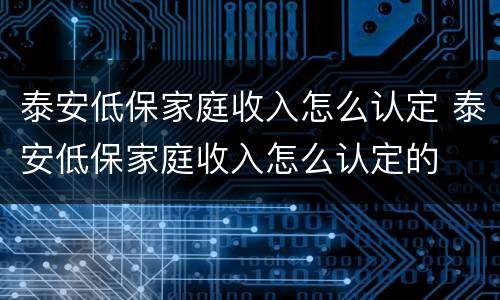 泰安低保家庭收入怎么认定 泰安低保家庭收入怎么认定的