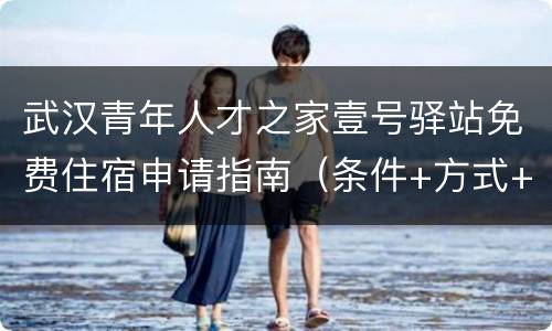 武汉青年人才之家壹号驿站免费住宿申请指南（条件+方式+流程）
