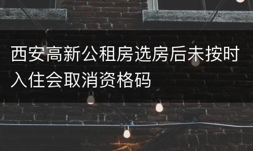 西安高新公租房选房后未按时入住会取消资格码