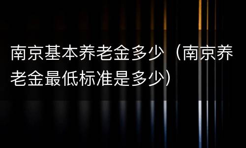 南京基本养老金多少（南京养老金最低标准是多少）