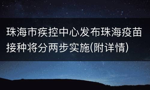 珠海市疾控中心发布珠海疫苗接种将分两步实施(附详情)