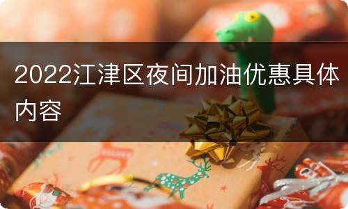 2022江津区夜间加油优惠具体内容