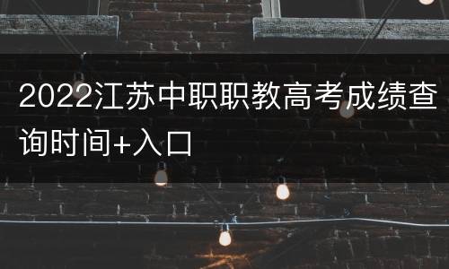 2022江苏中职职教高考成绩查询时间+入口