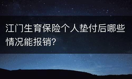江门生育保险个人垫付后哪些情况能报销？