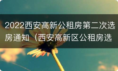 2022西安高新公租房第二次选房通知（西安高新区公租房选房通知）